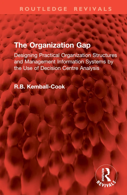The Organization Gap: Designing Practical Organization Structures and Management Information Systems by the Use of Decision Centre Analysis (Routledge Revivals)