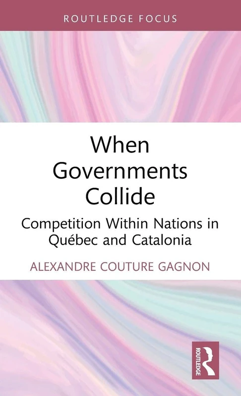 When Governments Collide: Competition Within Nations in Québec and Catalonia (Routledge Studies in Federalism and Decentralization)