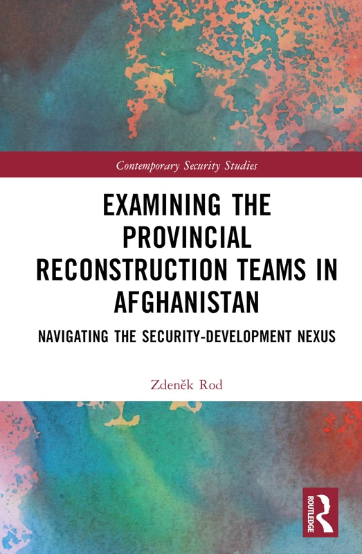 Examining the Provincial Reconstruction Teams in Afghanistan: Navigating the Security-Development Nexus (Contemporary Security Studies)