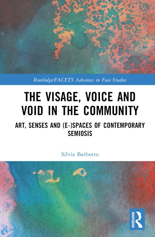 The Visage, Voice and Void in the Community: Art, Senses and (e-)Spaces of Contemporary Semiosis (Routledge/FACETS Advances in Face Studies)