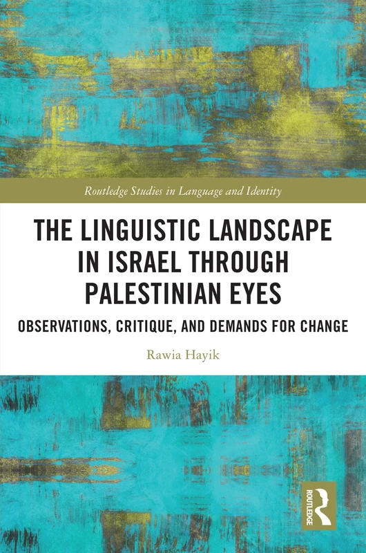 The Linguistic Landscape in Israel through Palestinian Eyes: Observations, Critique, and Demands for Change (Routledge Studies in Language and Identity)