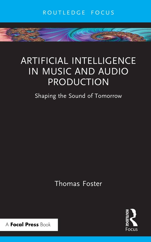 Artificial Intelligence in Music and Audio Production: Shaping the Sound of Tomorrow (Routledge Focus)