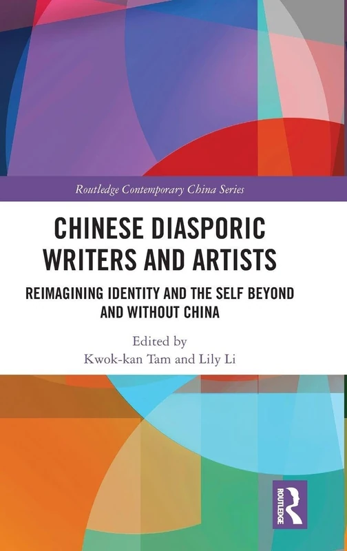 Chinese Diasporic Writers and Artists: Reimagining Identity and the Self Beyond and Without China (Routledge Contemporary China Series)