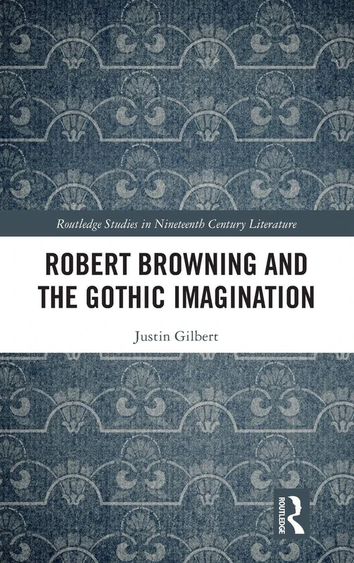 Robert Browning and the Gothic Imagination (Routledge Studies in Nineteenth Century Literature)