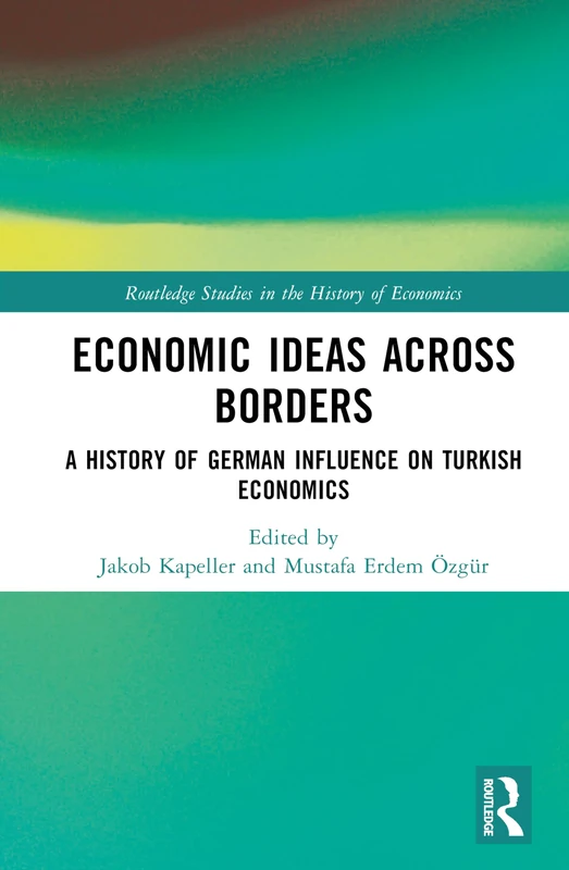 Economic Ideas Across Borders: A History of German Influence on Turkish Economics (Routledge Studies in the History of Economics)