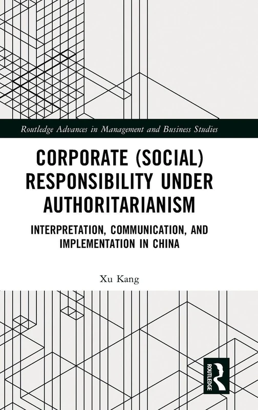 Corporate (Social) Responsibility under Authoritarianism: Interpretation, Communication, and Implementation in China (Routledge Advances in Management and Business Studies)