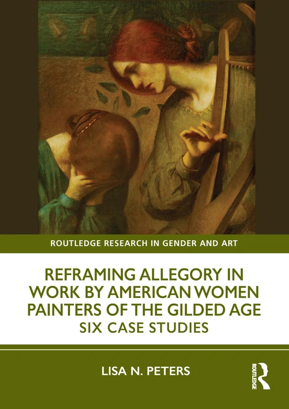 Reframing Allegory in Work by American Women Painters of the Gilded Age: Six Case Studies (Routledge Research in Gender and Art)