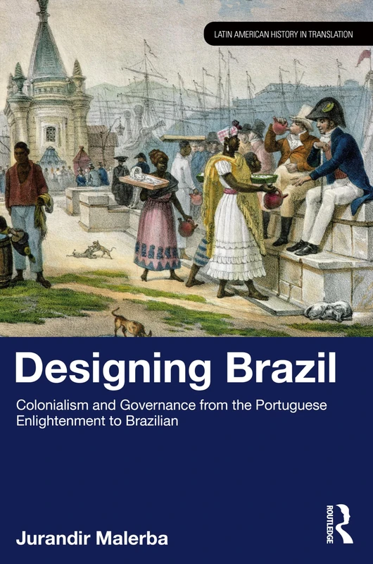 Designing Brazil: Colonialism and Governance from the Portuguese Enlightenment to Brazilian Independence (1750–1825) (Latin American History in Translation)