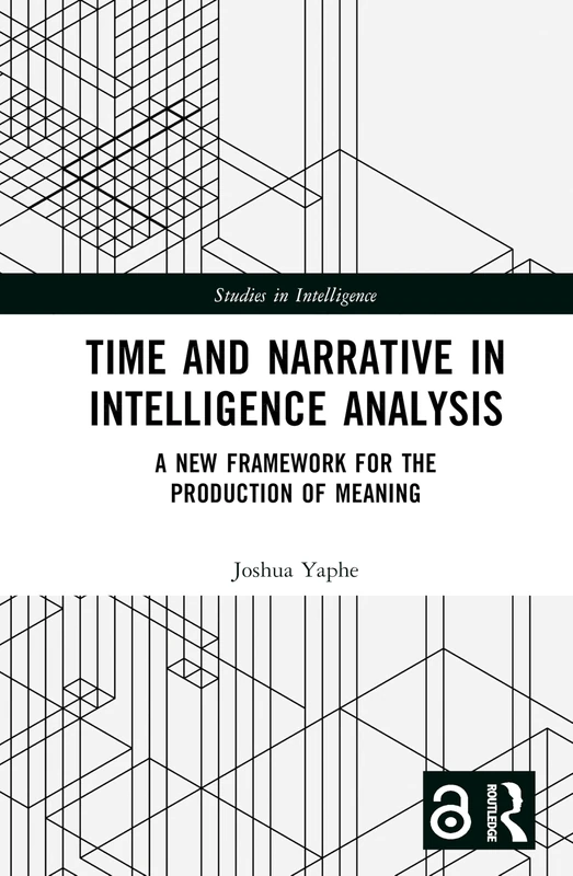 Time and Narrative in Intelligence Analysis: A New Framework for the Production of Meaning (Studies in Intelligence)