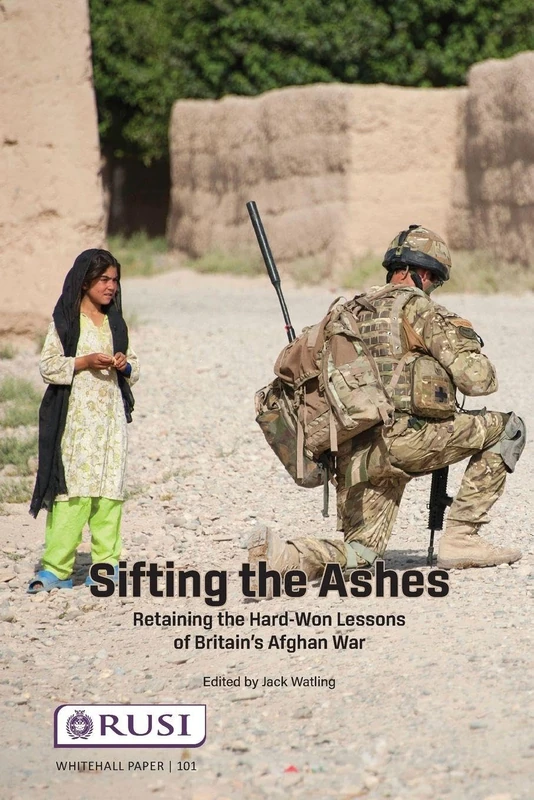 Sifting the Ashes: Retaining the Hard-Won Lessons of Britain’s Afghan War (Whitehall Papers)