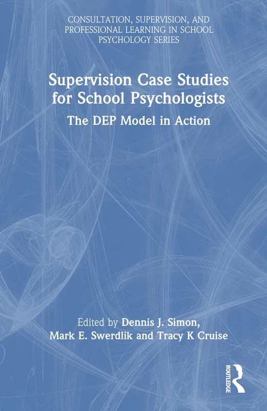 Supervision Case Studies for School Psychologists: The DEP Model in Action (Consultation, Supervision, and Professional Learning in School Psychology Series)