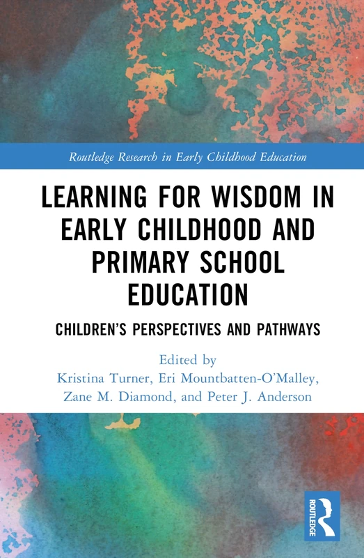 Learning for Wisdom in Early Childhood and Primary School Education: Children’s Perspectives and Pathways (Routledge Research in Early Childhood Education)