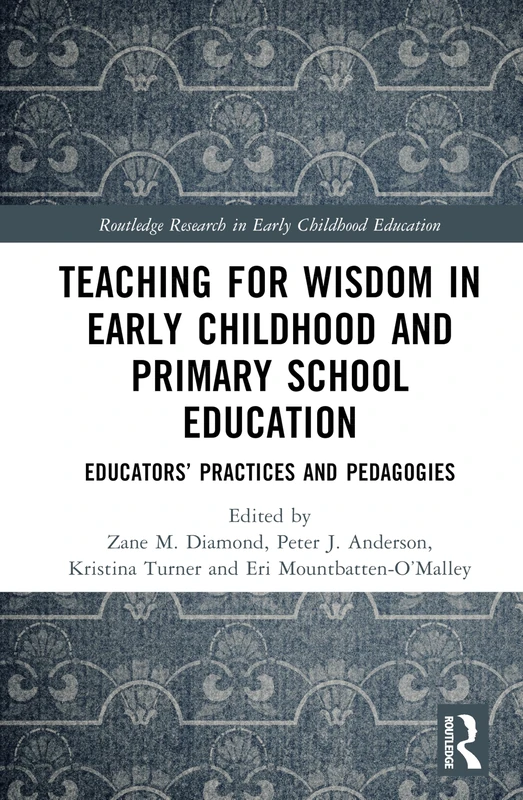 Teaching for Wisdom in Early Childhood and Primary School Education: Educators’ Practices and Pedagogies (Routledge Research in Early Childhood Education)