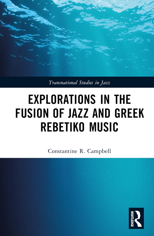 Explorations in the Fusion of Jazz and Greek Rebetiko Music (Transnational Studies in Jazz)
