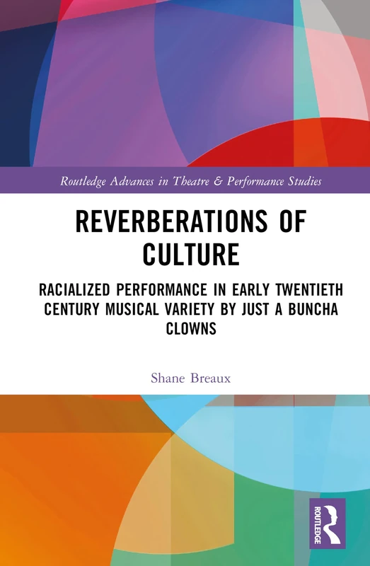 Reverberations of Culture: Racialized Performance in Early Twentieth-Century Musical Variety by Just a Buncha Clowns (Routledge Advances in Theatre & Performance Studies)