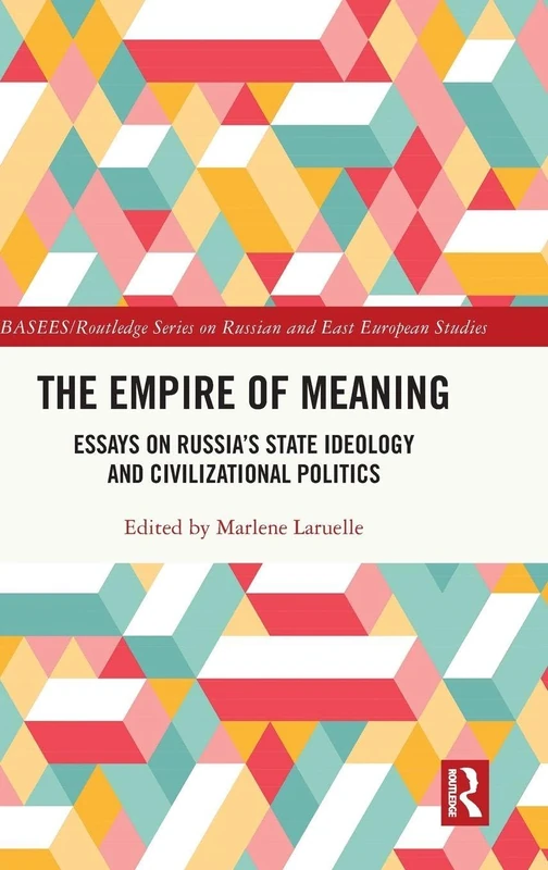 The Empire of Meaning: Essays on Russia’s State Ideology and Civilizational Politics (BASEES/Routledge Series on Russian and East European Studies)