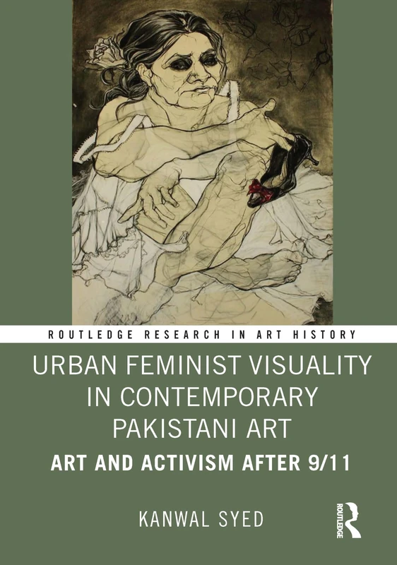 Urban Feminist Visuality in Contemporary Pakistani Art: Art and Activism after 9/11 (Routledge Research in Art History)