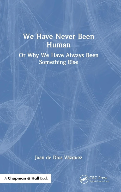 We Have Never Been Human: Or Why We Have Always Been Something Else