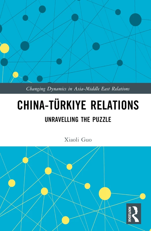 China-Türkiye Relations: Unravelling the Puzzle (Changing Dynamics in Asia-Middle East Relations)
