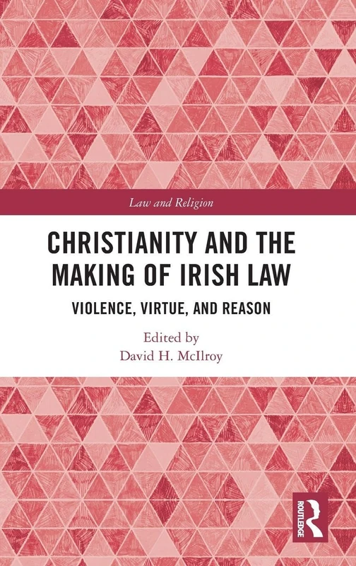 Christianity and the Making of Irish Law: Violence, Virtue, and Reason (Law and Religion)