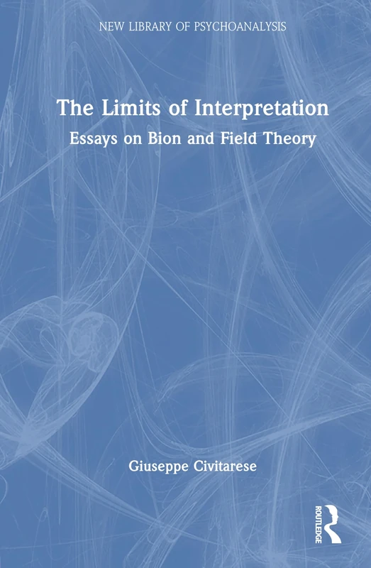 The Limits of Interpretation: Essays on Bion and Field Theory (The New Library of Psychoanalysis)
