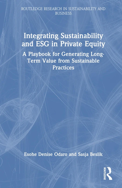 Integrating Sustainability and ESG in Private Equity: A Playbook for Generating Long-Term Value from Sustainable Practices (Routledge Research in Sustainability and Business)