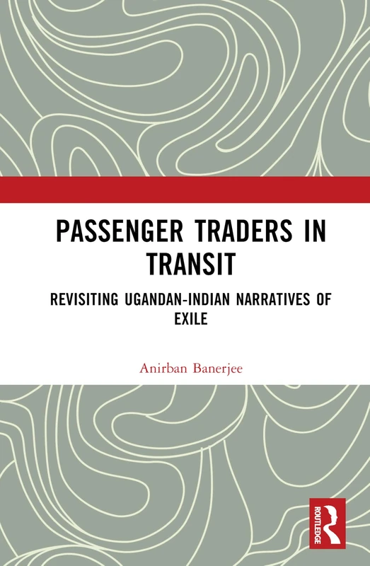 Passenger Traders in Transit: Revisiting Ugandan-Indian Narratives of Exile