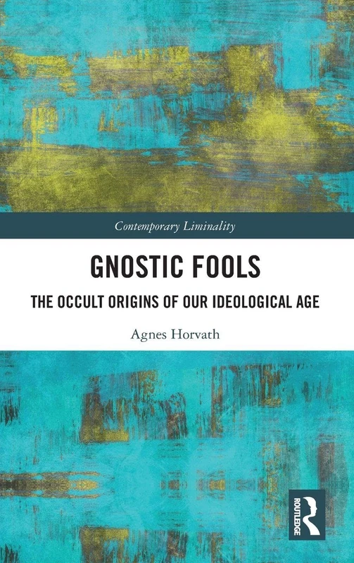 Gnostic Fools: The Occult Origins of Our Ideological Age (Contemporary Liminality)