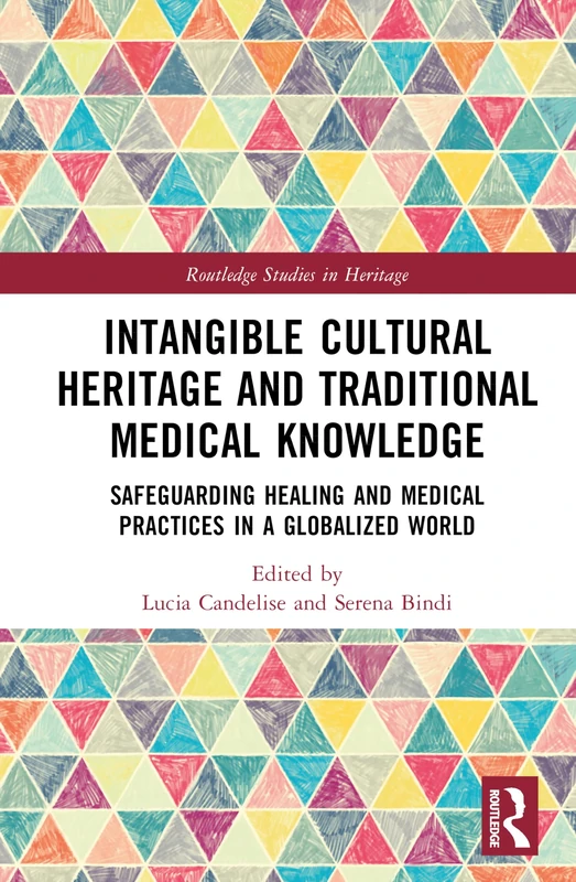 Intangible Cultural Heritage and Traditional Medical Knowledge: Safeguarding Healing and Medical Practices in a Globalized World (Routledge Studies in Heritage)
