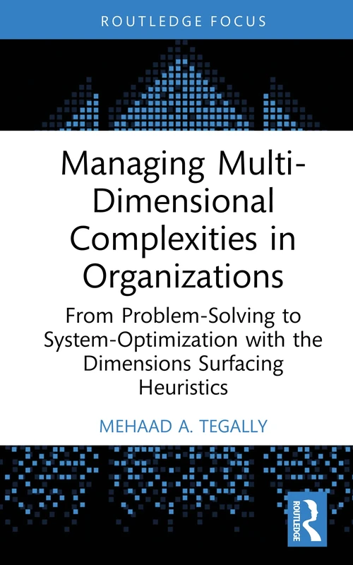Managing Multi-Dimensional Complexities in Organizations: From Problem-Solving to System-Optimization with the Dimensions Surfacing Heuristics (Systems Thinking)