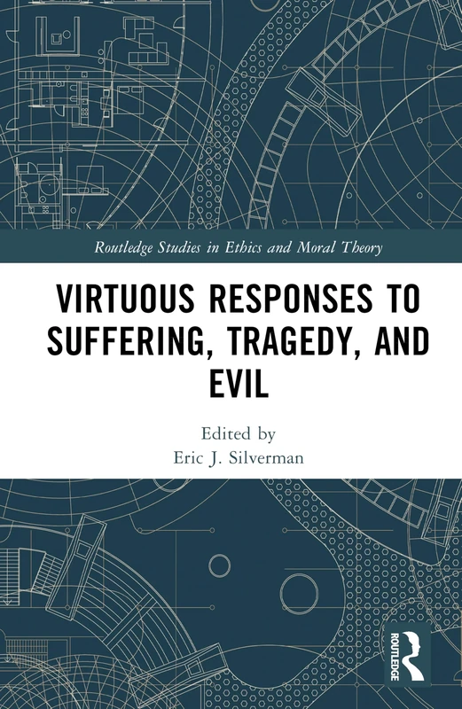 Virtuous Responses to Suffering, Tragedy, and Evil (Routledge Studies in Ethics and Moral Theory)