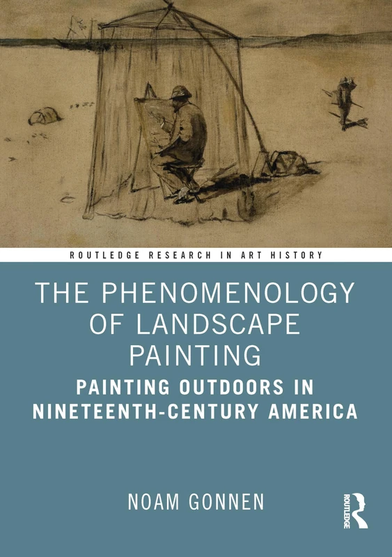 The Phenomenology of Landscape Painting: Painting Outdoors in Nineteenth-Century America (Routledge Research in Art History)