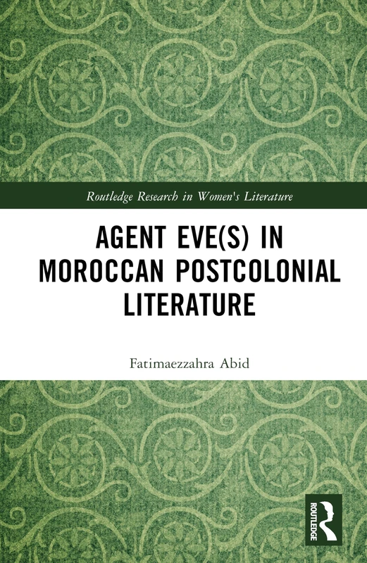 Agent Eve(s) in Moroccan Postcolonial Literature (Routledge Research in Women's Literature)