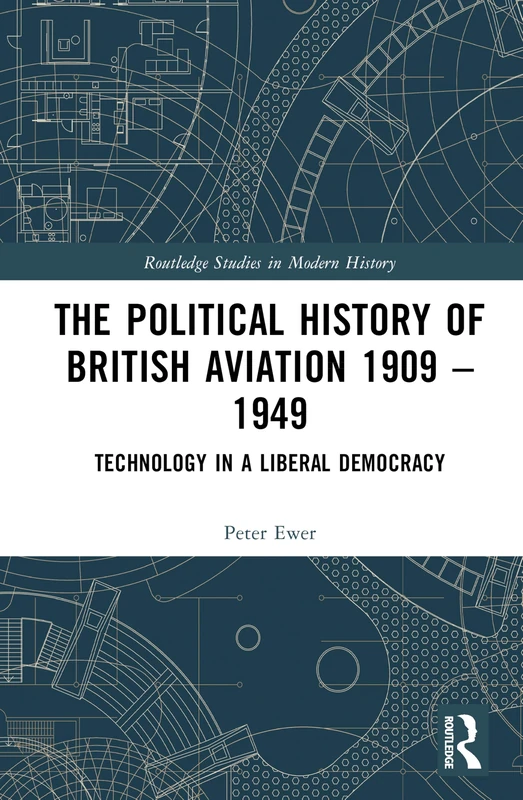 The Political History of British Aviation 1909 – 1949: Technology in a Liberal Democracy (Routledge Studies in Modern History)
