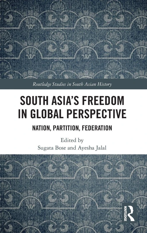 South Asia's Freedom in Global Perspective: Nation, Partition, Federation (Routledge Studies in South Asian History)