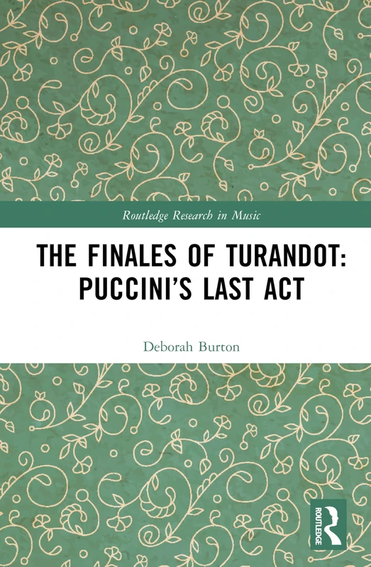 The Finales of Turandot: Puccini’s Last Act: Puccini’s Last Act (Routledge Research in Music)