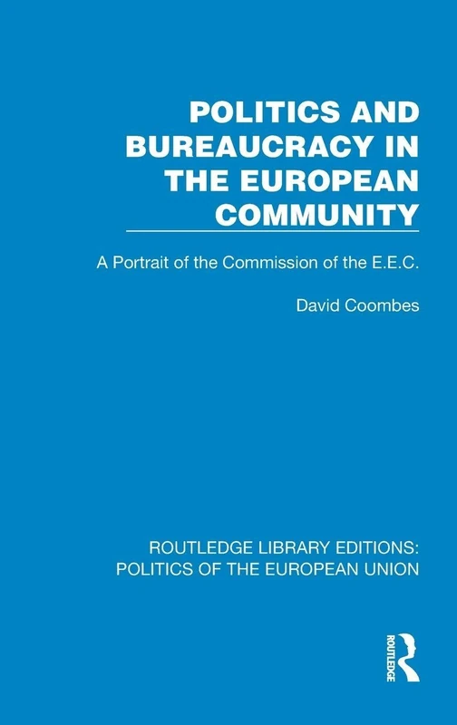 Politics and Bureaucracy in the European Community: A Portrait of the Commission of the E.E.C. (Routledge Library Editions: Politics of the European Union)