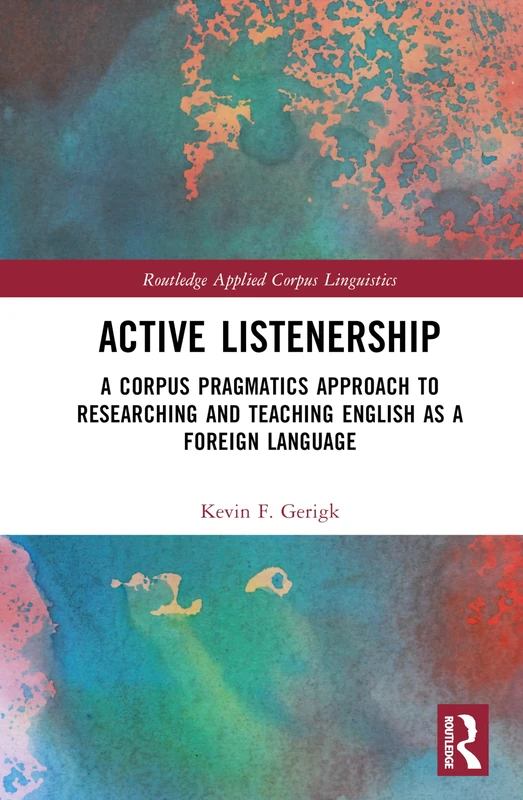 Active Listenership: A Corpus Pragmatics Approach to Researching and Teaching English as a Foreign Language (Routledge Applied Corpus Linguistics)