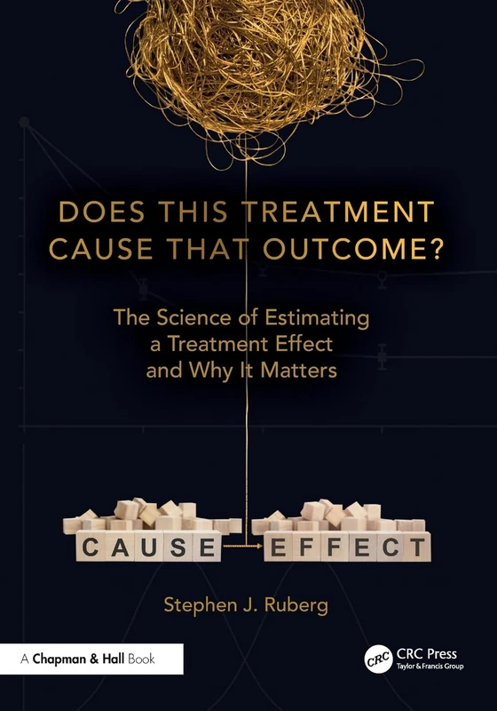 Does This Treatment Cause That Outcome?: The Science of Estimating a Treatment Effect and Why It Matters (Chapman & Hall/CRC Biostatistics Series)