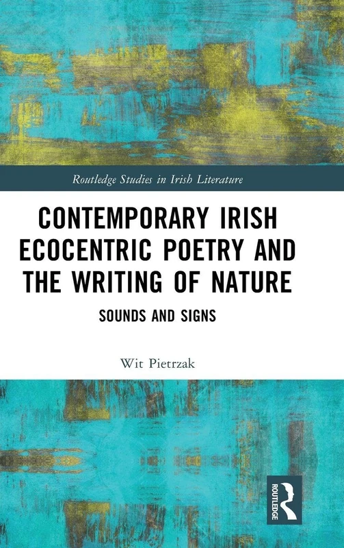 Contemporary Irish Ecocentric Poetry and the Writing of Nature: Sounds and Signs (Routledge Studies in Irish Literature)