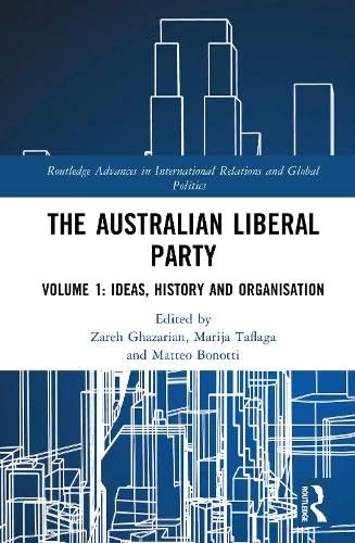 The Australian Liberal Party: Volume 1: Ideas, History and Organisation (Routledge Advances in International Relations and Global Politics)