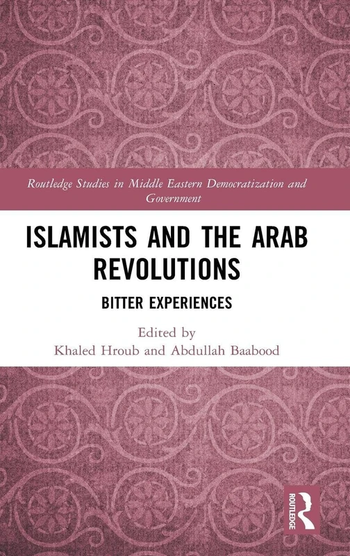 Islamists and the Arab Revolutions: Bitter Experiences (Routledge Studies in Middle Eastern Democratization and Government)