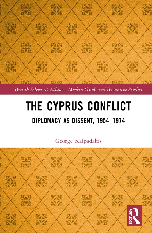 The Cyprus Conflict: Diplomacy as Dissent, 1954–1974 (British School at Athens - Modern Greek and Byzantine Studies)