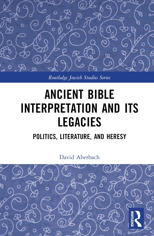 Ancient Bible Interpretation and its Legacies: Politics, Literature, and Heresy (Routledge Jewish Studies Series)