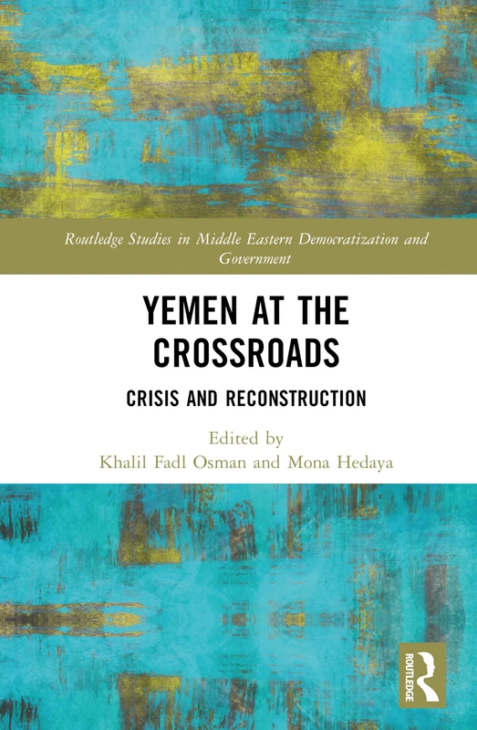 Yemen at the Crossroads: Crisis and Reconstruction (Routledge Studies in Middle Eastern Democratization and Government)