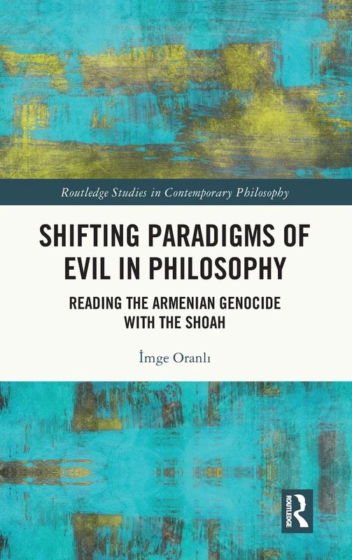 Shifting Paradigms of Evil in Philosophy: Reading the Armenian Genocide with the Shoah (Routledge Studies in Contemporary Philosophy)