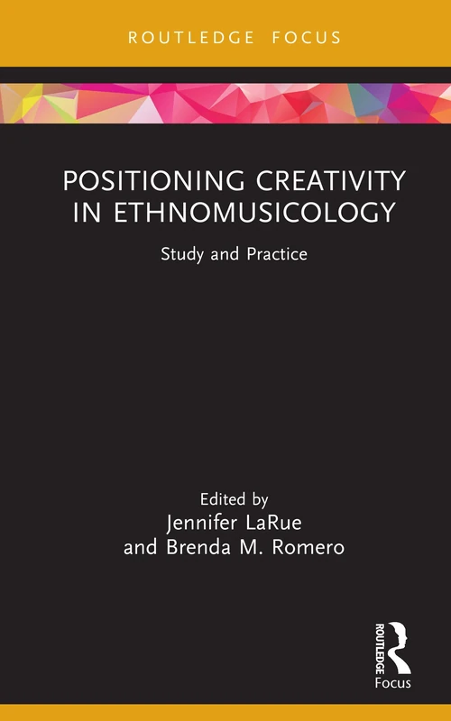 Positioning Creativity in Ethnomusicology: Study and Practice (CMS Emerging Fields in Music)