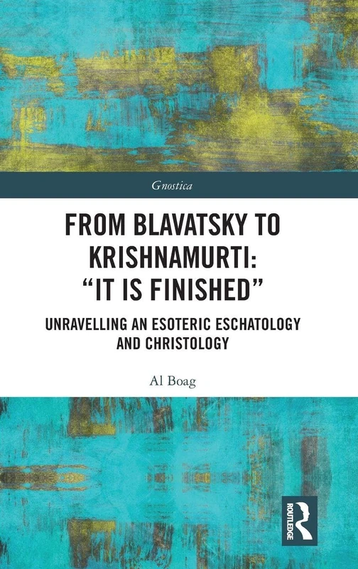 From Blavatsky to Krishnamurti: “It is Finished”: Unravelling an Esoteric Eschatology and Christology (Gnostica)