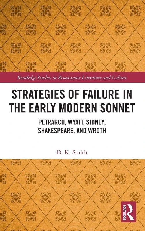 Strategies of Failure in the Early Modern Sonnet: Petrarch, Wyatt, Sidney, Shakespeare, and Wroth (Routledge Studies in Renaissance Literature and Culture)