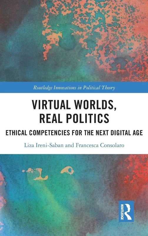 Virtual Worlds, Real Politics: Ethical Competencies for the Next Digital Age (Routledge Innovations in Political Theory)